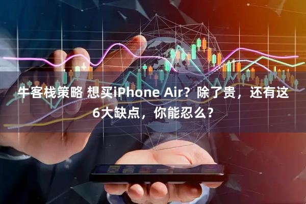 牛客栈策略 想买iPhone Air？除了贵，还有这6大缺点，你能忍么？