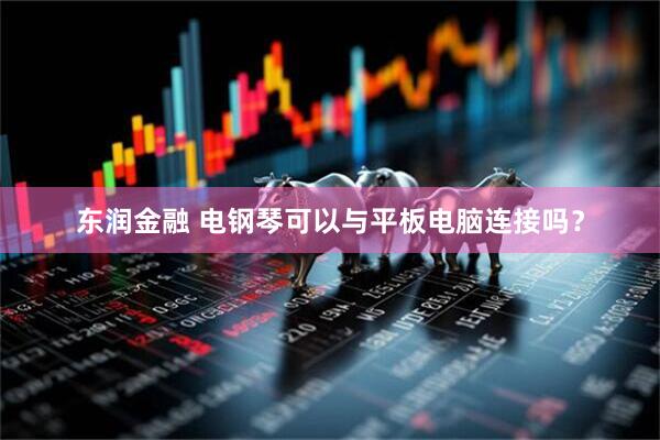东润金融 电钢琴可以与平板电脑连接吗？