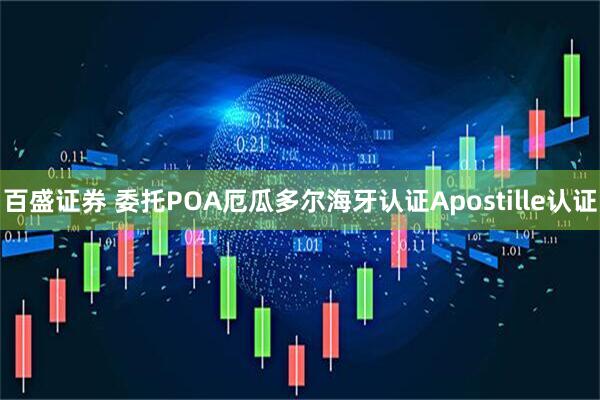 百盛证券 委托POA厄瓜多尔海牙认证Apostille认证