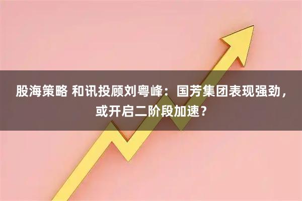 股海策略 和讯投顾刘粤峰：国芳集团表现强劲，或开启二阶段加速？
