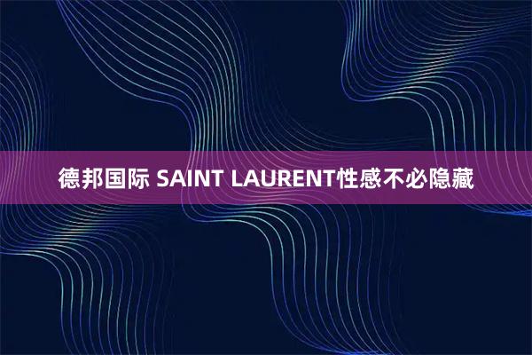 德邦国际 SAINT LAURENT性感不必隐藏