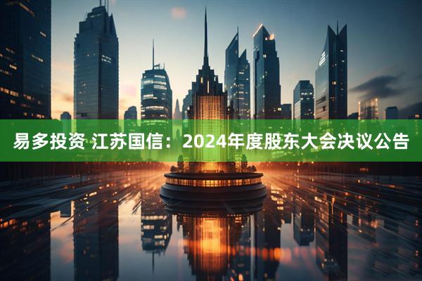 易多投资 江苏国信：2024年度股东大会决议公告
