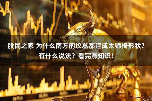 股民之家 为什么南方的坟墓都建成太师椅形状？有什么说法？看完涨知识！