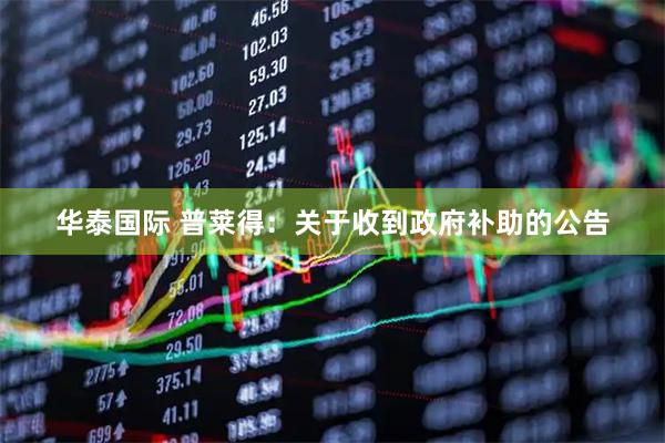华泰国际 普莱得：关于收到政府补助的公告