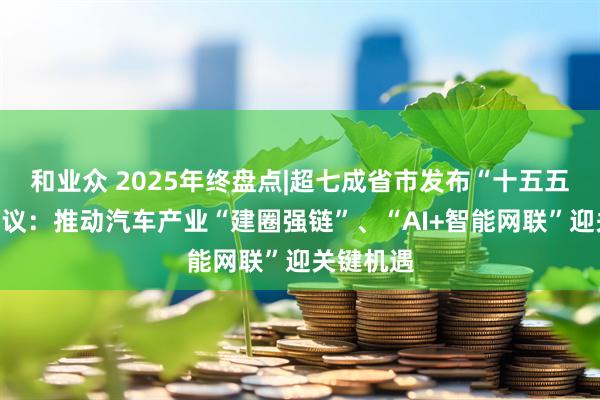 和业众 2025年终盘点|超七成省市发布“十五五”规划建议：推动汽车产业“建圈强链”、“AI+智能网联”迎关键机遇