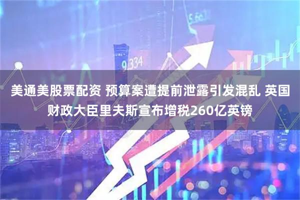 美通美股票配资 预算案遭提前泄露引发混乱 英国财政大臣里夫斯宣布增税260亿英镑