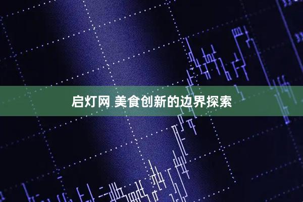 启灯网 美食创新的边界探索